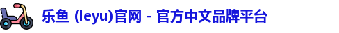 乐鱼 (leyu)官网 - 官方中文品牌平台